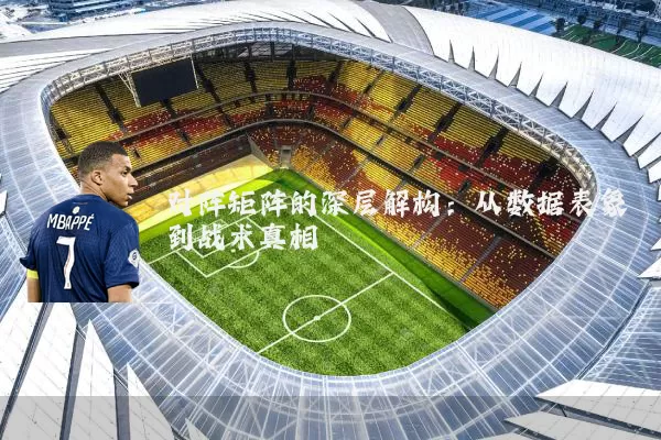 对阵矩阵的深层解构：从数据表象到战术真相