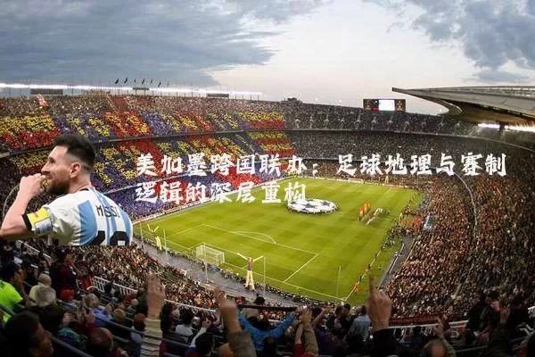 美加墨跨国联办：足球地理与赛制逻辑的深层重构