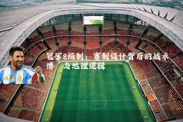 冠军8场制：赛制设计背后的战术博弈与地理逻辑