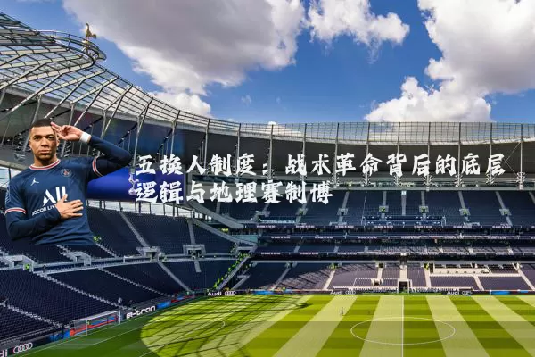 五换人制度:战术革命背后的底层逻辑与地理赛制博弈