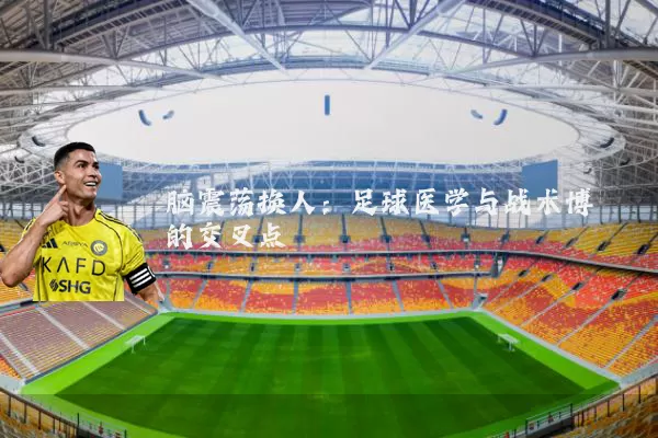 脑震荡换人：足球医学与战术博弈的交叉点