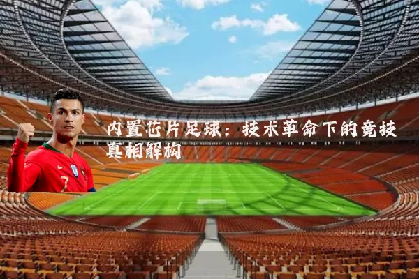 内置芯片足球:技术革命下的竞技真相解构