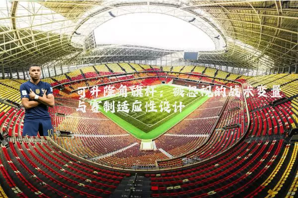 可升降角旗杆：被忽视的战术变量与赛制适应性设计
