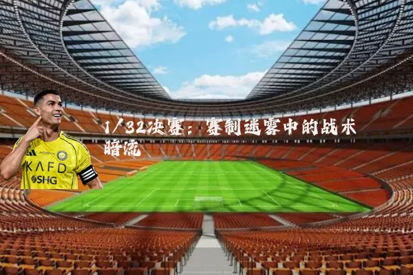 1/32决赛:赛制迷雾中的战术暗流