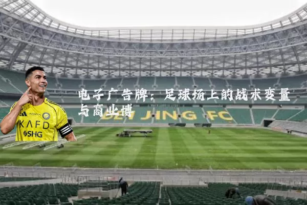 电子广告牌：足球场上的战术变量与商业博弈