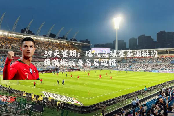 39天赛期：现代足球赛事编排的极限挑战与底层逻辑