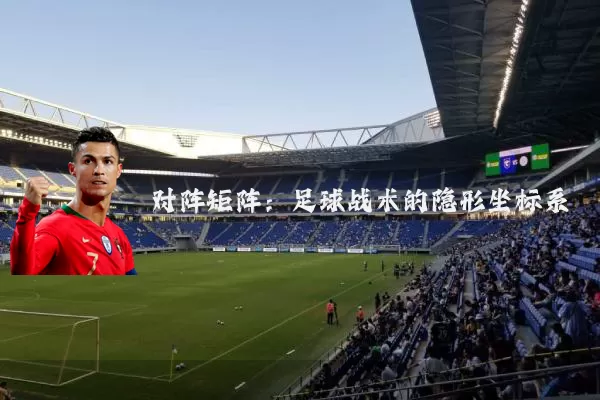 对阵矩阵：足球战术的隐形坐标系