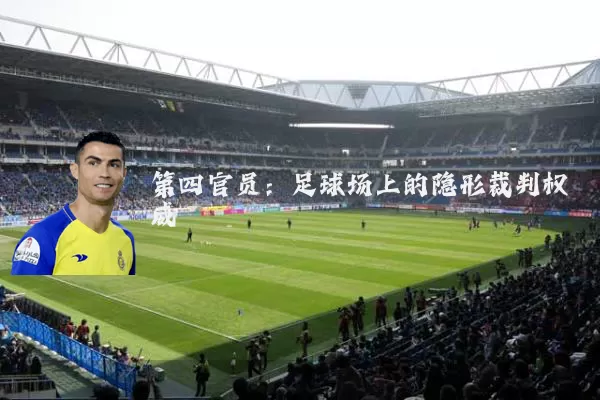 第四官员：足球场上的隐形裁判权威