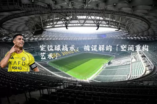 定位球战术：被误解的「空间重构艺术」