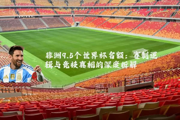 非洲9.5个世界杯名额：赛制逻辑与竞技真相的深度拆解
