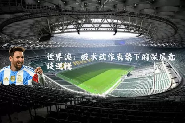 世界波:技术动作表象下的深层竞技逻辑